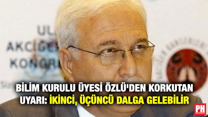 BİLİM KURULU ÜYESİ ÖZLÜ’DEN KORKUTAN UYARI: İKİNCİ, ÜÇÜNCÜ DALGA GELEBİLİR