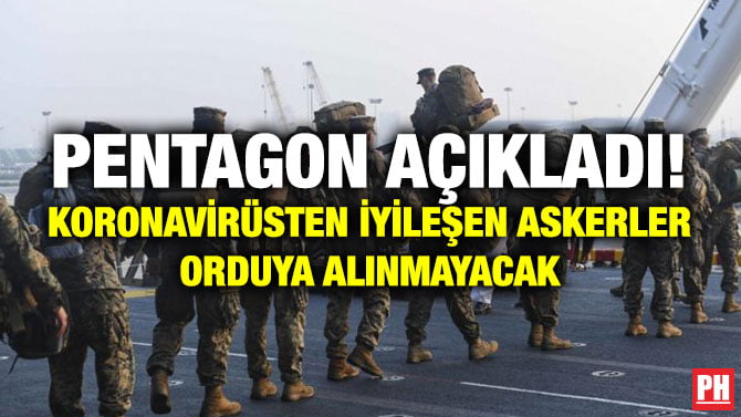 PENTAGON AÇIKLADI! KORONAVİRÜSTEN İYİLEŞEN ASKERLER ORDUYA ALINMAYACAK