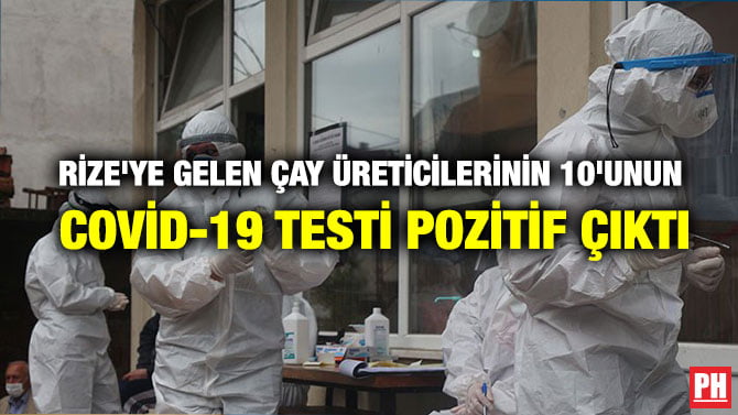 RİZE’YE GELEN ÇAY ÜRETİCİLERİNİN 10’UNUN COVİD-19 TESTİ POZİTİF ÇIKTI