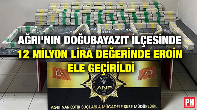 AĞRI’NIN DOĞUBAYAZIT İLÇESİNDE 12 MİLYON LİRA DEĞERİNDE EROİN ELE GEÇİRİLDİ
