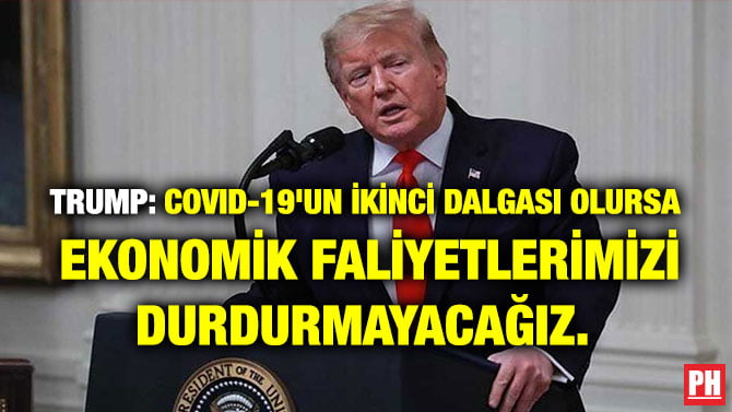 TRUMP: COVID-19’UN İKİNCİ DALGASI OLURSA EKONOMİK FALİYETLERİMİZİ DURDURMAYACAĞIZ.