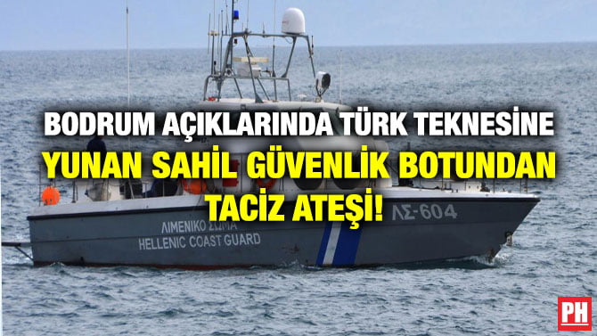 BODRUM AÇIKLARINDA TÜRK TEKNESİNE YUNAN SAHİL GÜVENLİK BOTUNDAN TACİZ ATEŞİ!