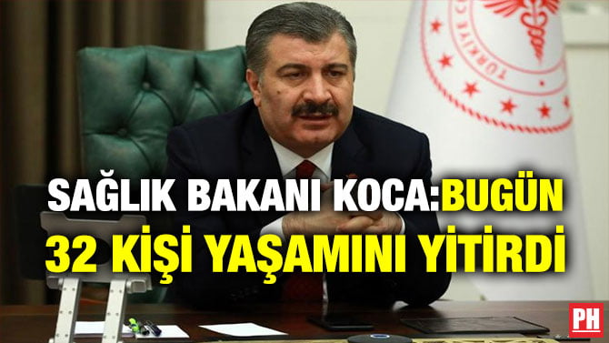 SAĞLIK BAKANI KOCA: BUGÜN 32 KİŞİ YAŞAMINI YİTİRDİ