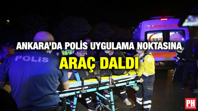 ANKARA’DA POLİS UYGULAMA NOKTASINA ARAÇ DALDI