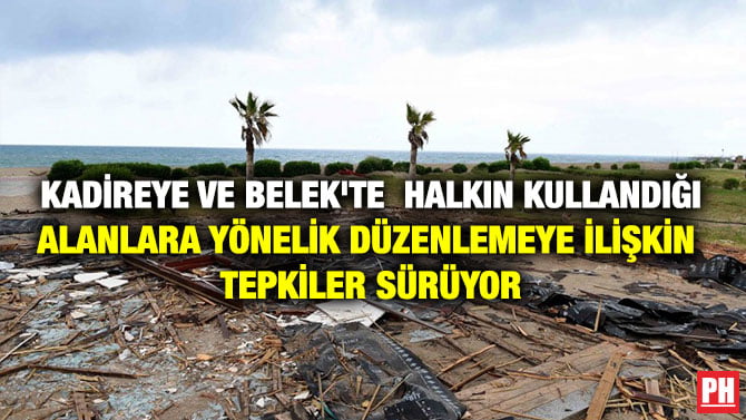 KADİREYE VE BELEK’TE HALKIN KULLANDIĞI ALANLARA YÖNELİK DÜZENLEMEYE İLİŞKİN TEPKİLER SÜRÜYOR