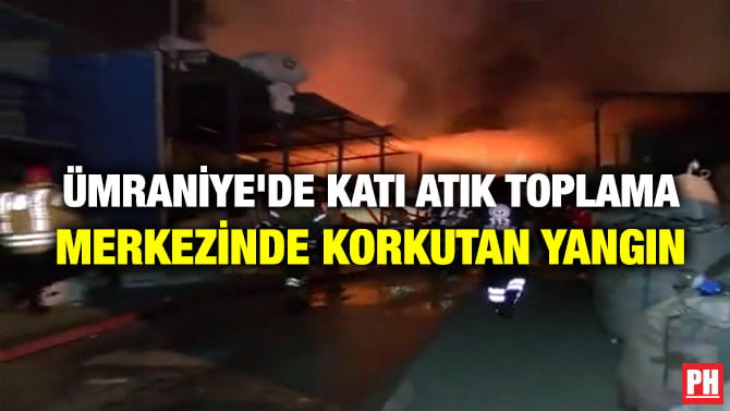 ÜMRANİYE’DE KATI ATIK TOPLAMA MERKEZİNDE KORKUTAN YANGIN