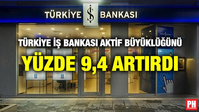 TÜRKİYE İŞ BANKASI AKTİF BÜYÜKLÜĞÜNÜ YÜZDE 9,4 ARTIRDI