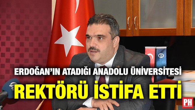 ERDOĞAN’IN ATADIĞI ANADOLU ÜNİVERSİTESİ REKTÖRÜ İSTİFA ETTİ