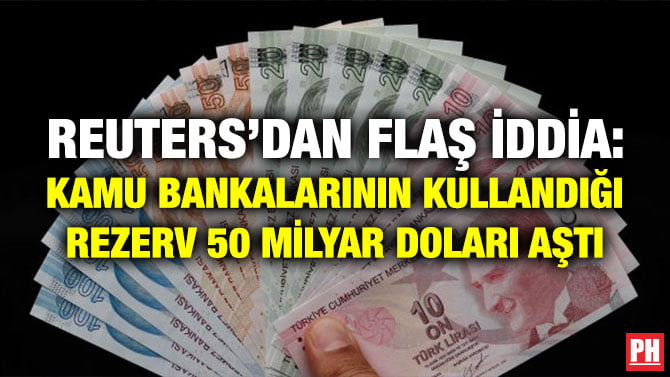 REUTERS’DAN FLAŞ İDDİA: KAMU BANKALARININ KULLANDIĞI REZERV 50 MİLYAR DOLARI AŞTI