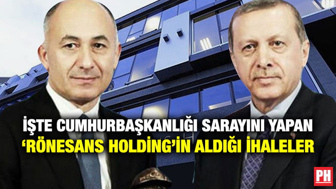 İŞTE CUMHURBAŞKANLIĞI SARAYINI YAPAN ‘RÖNESANS HOLDİNG’İN ALDIĞI İHALELER