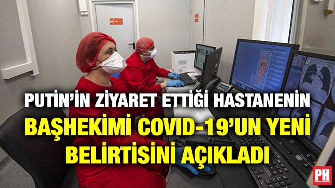 PUTİN’İN ZİYARET ETTİĞİ HASTANENİN BAŞHEKİMİ COVID-19’UN YENİ BELİRTİSİNİ AÇIKLADI
