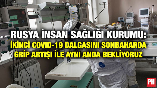 RUSYA İNSAN SAĞLIĞI KURUMU: İKİNCİ COVID-19 DALGASINI SONBAHARDA GRİP ARTIŞI İLE AYNI ANDA BEKLİYORUZ