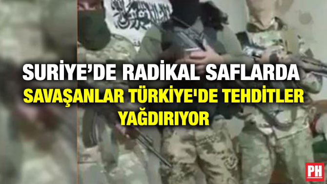 SURİYE’DE RADİKAL SAFLARDA SAVAŞANLAR TÜRKİYE’DE TEHDİTLER YAĞDIRIYOR