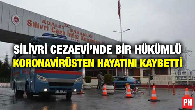 SİLİVRİ CEZAEVİ’NDE BİR HÜKÜMLÜ KORONAVİRÜSTEN HAYATINI KAYBETTİ