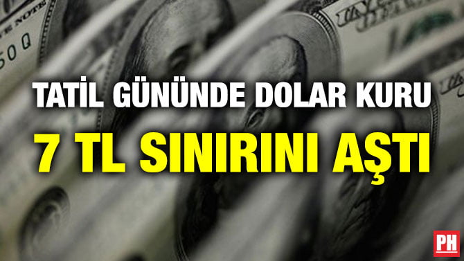 TATİL GÜNÜNDE DOLAR KURU 7 TL SINIRINI AŞTI