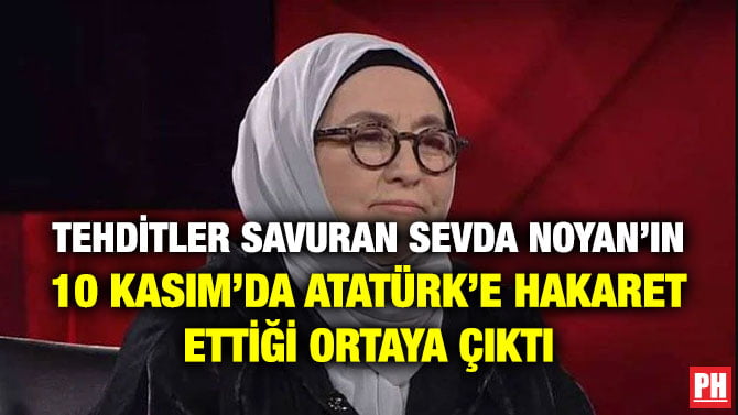 TEHDİTLER SAVURAN SEVDA NOYAN’IN 10 KASIM’DA ATATÜRK’E HAKARET ETTİĞİ ORTAYA ÇIKTI