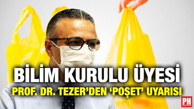 BİLİM KURULU ÜYESİ PROF. DR. TEZER’DEN ‘POŞET’ UYARISI