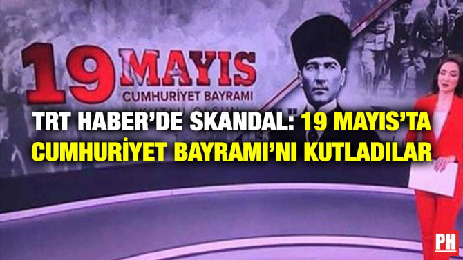 TRT HABER’DE SKANDAL: 19 MAYIS’TA CUMHURİYET BAYRAMI’NI KUTLADILAR