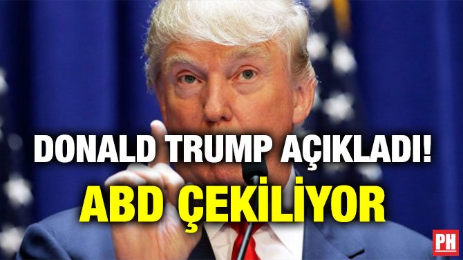 DONALD TRUMP AÇIKLADI! ABD ÇEKİLİYOR