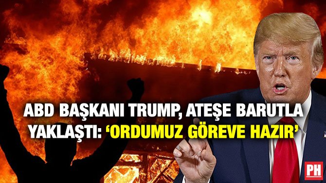 ABD BAŞKANI TRUMP, ATEŞE BARUTLA YAKLAŞTI: ‘ORDUMUZ GÖREVE HAZIR’