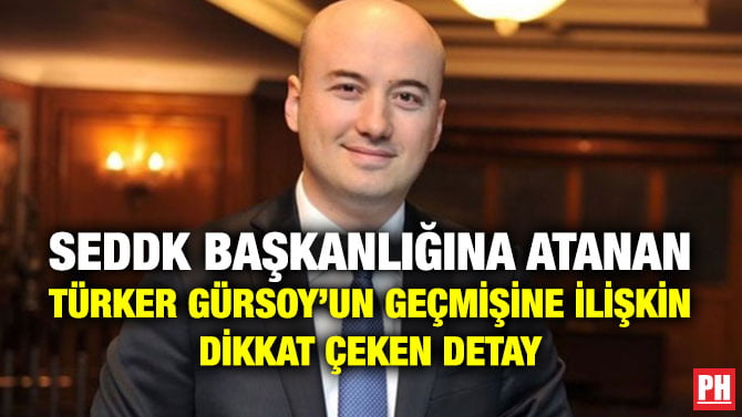 SEDDK BAŞKANLIĞINA ATANAN TÜRKER GÜRSOY’UN GEÇMİŞİNE İLİŞKİN DİKKAT ÇEKEN DETAY