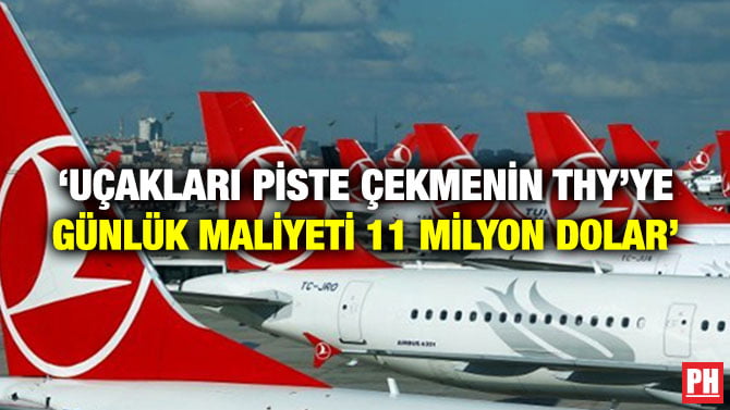 ‘UÇAKLARI PİSTE ÇEKMENİN THY’YE GÜNLÜK MALİYETİ 11 MİLYON DOLAR’