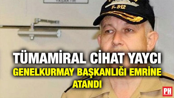 TÜMAMİRAL CİHAT YAYCI GENELKURMAY BAŞKANLIĞI EMRİNE ATANDI