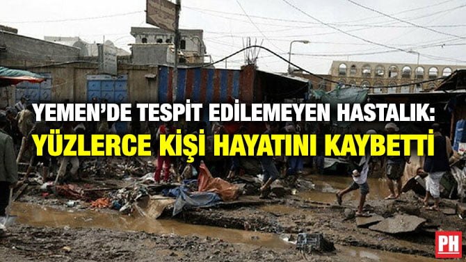 YEMEN’DE TESPİT EDİLEMEYEN HASTALIK: YÜZLERCE KİŞİ HAYATINI KAYBETTİ