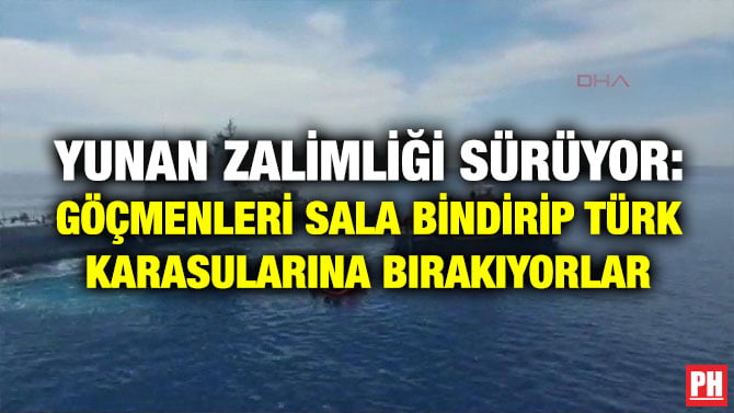YUNAN ZALİMLİĞİ SÜRÜYOR: GÖÇMENLERİ SALA BİNDİRİP TÜRK KARASULARINA BIRAKIYORLAR