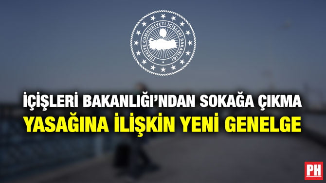İÇİŞLERİ BAKANLIĞI’NDAN SOKAĞA ÇIKMA YASAĞINA İLİŞKİN YENİ GENELGE