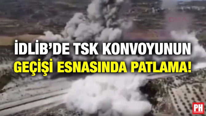 İDLİB’DE TSK KONVOYUNUN GEÇİŞİ ESNASINDA PATLAMA!