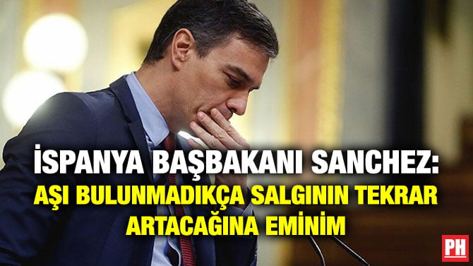 İSPANYA BAŞBAKANI SANCHEZ: AŞI BULUNMADIKÇA SALGININ TEKRAR ARTACAĞINA EMİNİM