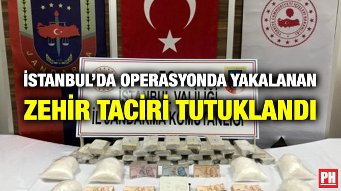 İSTANBUL’DA OPERASYONDA YAKALANAN ZEHİR TACİRİ TUTUKLANDI