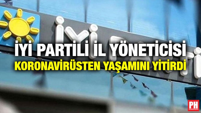 İYİ PARTİLİ İL YÖNETİCİSİ KORONAVİRÜSTEN YAŞAMINI YİTİRDİ