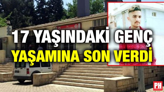 17 YAŞINDAKİ GENÇ YAŞAMINA SON VERDİ