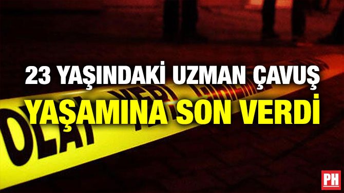 23 YAŞINDAKİ UZMAN ÇAVUŞ YAŞAMINA SON VERDİ