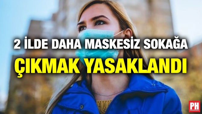 2 İLDE DAHA MASKESİZ SOKAĞA ÇIKMAK YASAKLANDI