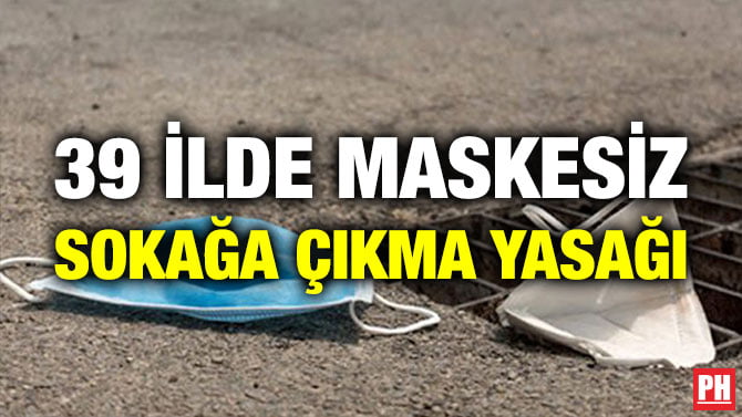 39 İLDE MASKESİZ SOKAĞA ÇIKMA YASAĞI