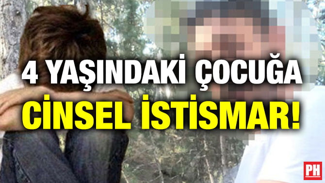 4 YAŞINDAKİ ÇOCUĞA CİNSEL İSTİSMAR!