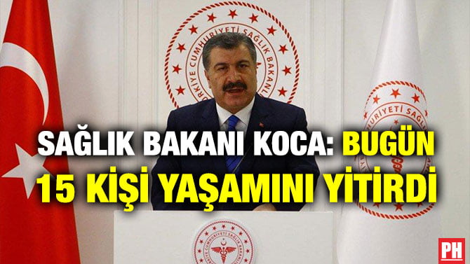SAĞLIK BAKANI KOCA: BUGÜN 15 KİŞİ YAŞAMINI YİTİRDİ