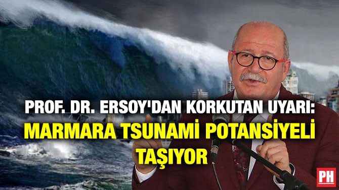 PROF. DR. ERSOY’DAN KORKUTAN UYARI: MARMARA TSUNAMİ POTANSİYELİ TAŞIYOR