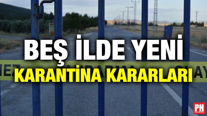 BEŞ İLDE YENİ KARANTİNA KARARLARI
