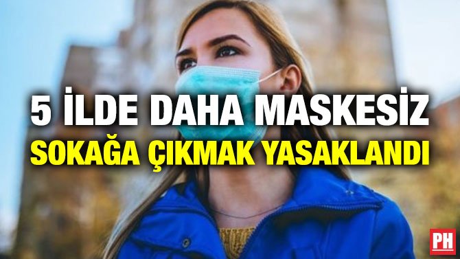 5 İLDE DAHA MASKESİZ SOKAĞA ÇIKMAK YASAKLANDI