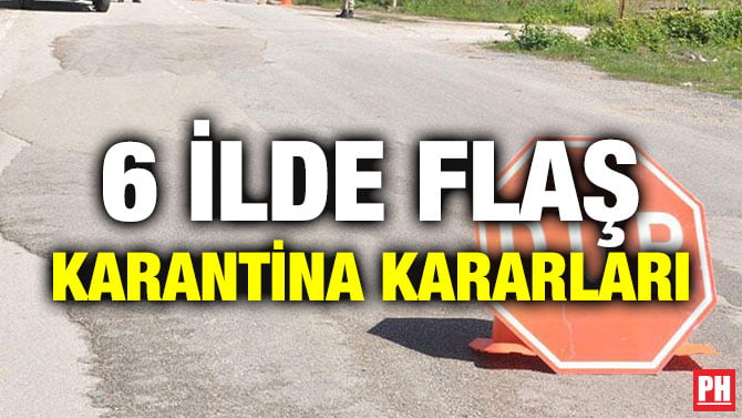 6 İLDE FLAŞ KARANTİNA KARARLARI