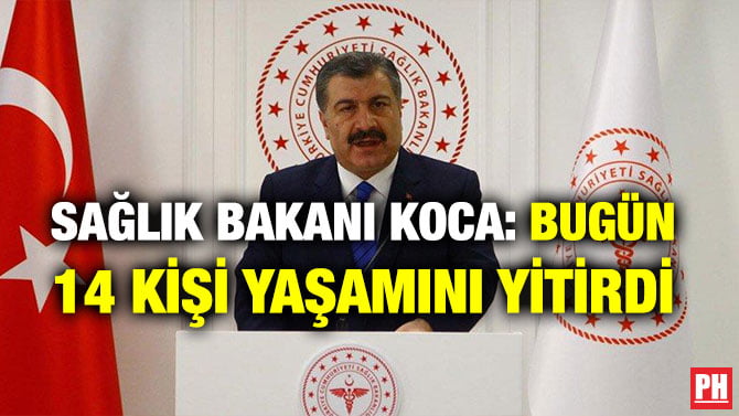SAĞLIK BAKANI KOCA: BUGÜN 14 KİŞİ YAŞAMINI YİTİRDİ