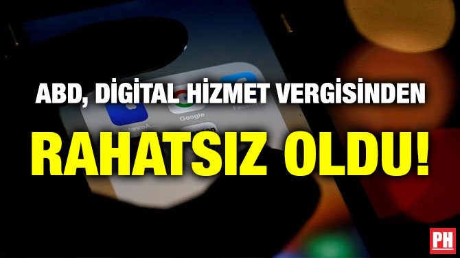 ABD, DİGİTAL HİZMET VERGİSİNDEN RAHATSIZ OLDU!