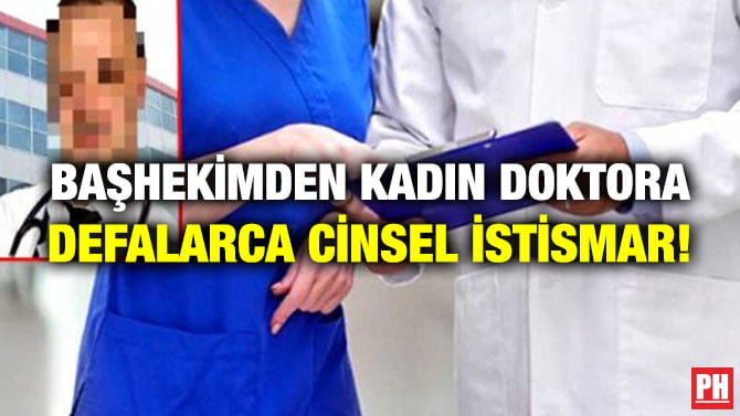 BAŞHEKİMDEN KADIN DOKTORA DEFALARCA CİNSEL İSTİSMAR!