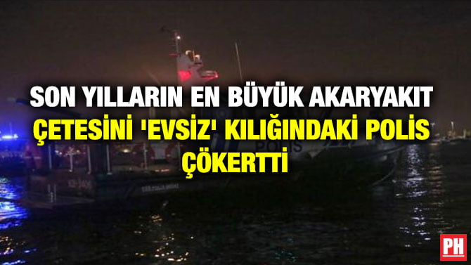 SON YILLARIN EN BÜYÜK AKARYAKIT ÇETESİNİ ‘EVSİZ’ KILIĞINDAKİ POLİS ÇÖKERTTİ
