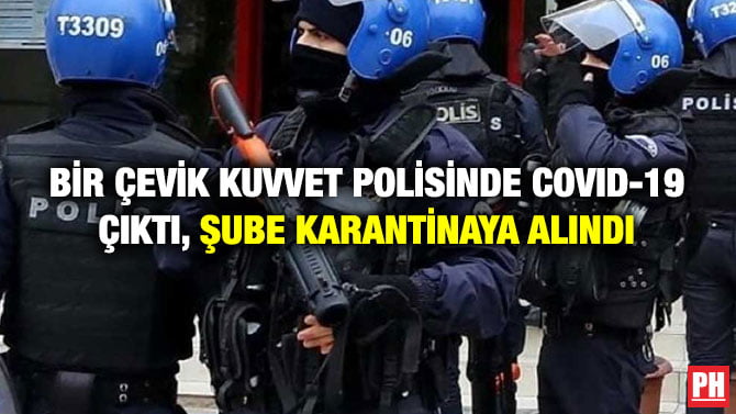 BİR ÇEVİK KUVVET POLİSİNDE COVID-19 ÇIKTI, ŞUBE KARANTİNAYA ALINDI