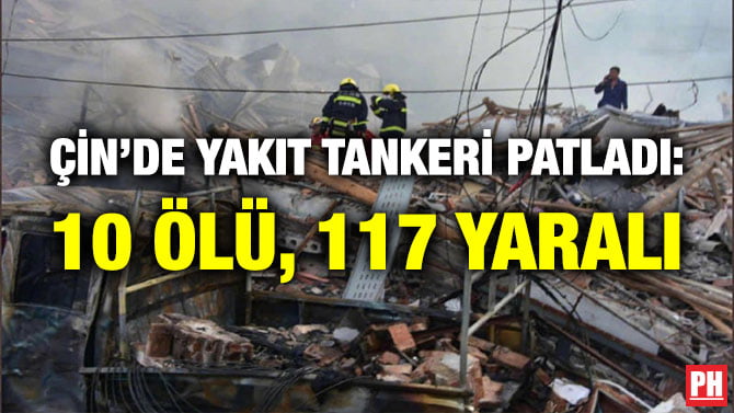 ÇİN’DE YAKIT TANKERİ PATLADI: 10 ÖLÜ, 117 YARALI
